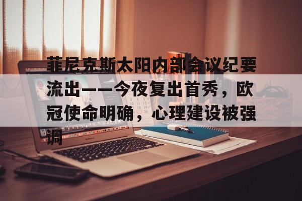 关于菲尼克斯太阳内部会议纪要流出——今夜复出首秀，欧冠使命明确，心理建设被强调的信息